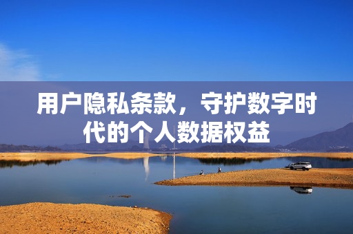 用户隐私条款，守护数字时代的个人数据权益