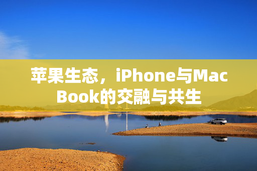 苹果生态，iPhone与MacBook的交融与共生