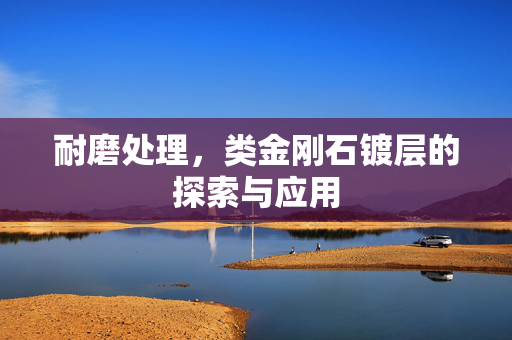 耐磨处理，类金刚石镀层的探索与应用