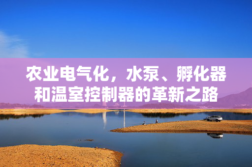 农业电气化，水泵、孵化器和温室控制器的革新之路