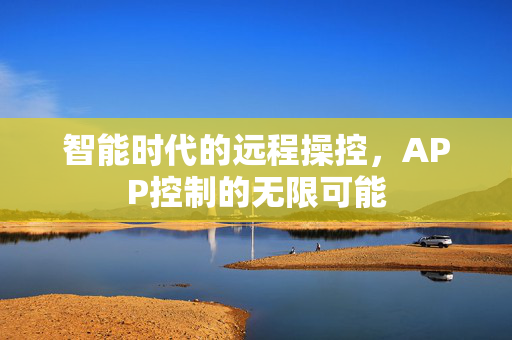 智能时代的远程操控，APP控制的无限可能