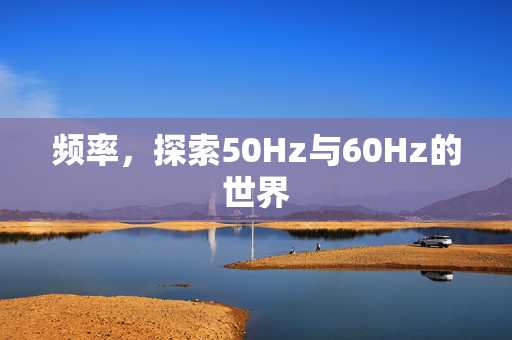 频率，探索50Hz与60Hz的世界