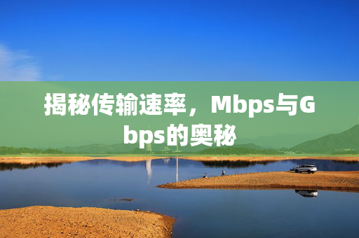 揭秘传输速率，Mbps与Gbps的奥秘