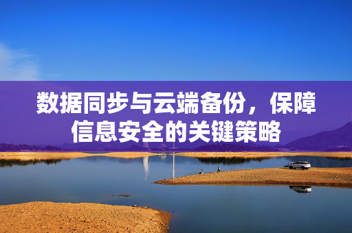 数据同步与云端备份，保障信息安全的关键策略