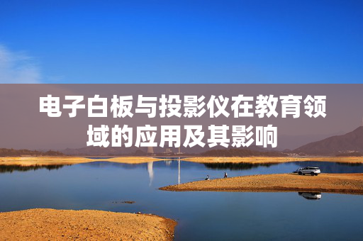 电子白板与投影仪在教育领域的应用及其影响