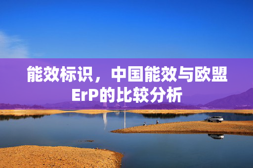 能效标识，中国能效与欧盟ErP的比较分析