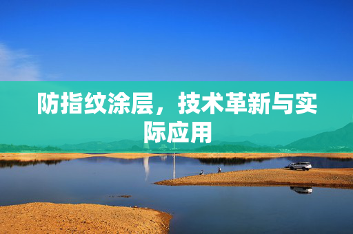 防指纹涂层，技术革新与实际应用