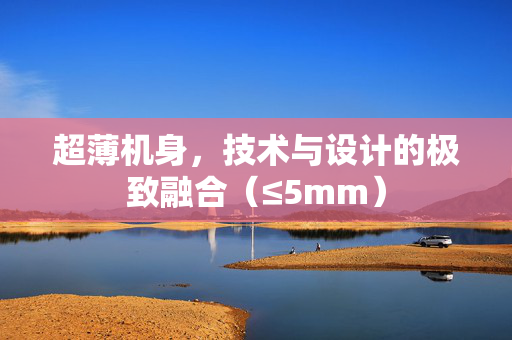超薄机身，技术与设计的极致融合（≤5mm）