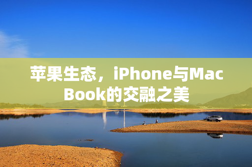 苹果生态，iPhone与MacBook的交融之美