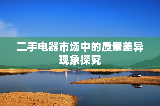 二手电器市场中的质量差异现象探究