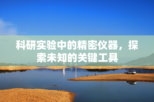 科研实验中的精密仪器，探索未知的关键工具