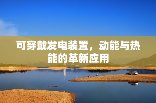 可穿戴发电装置，动能与热能的革新应用