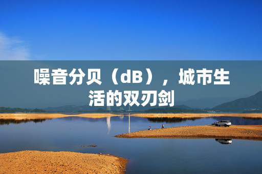 噪音分贝（dB），城市生活的双刃剑