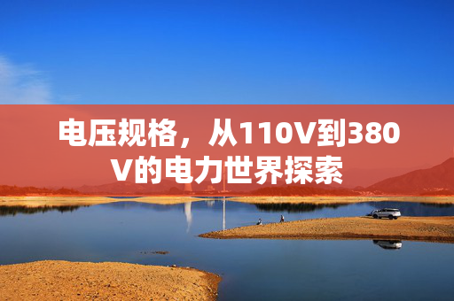 电压规格，从110V到380V的电力世界探索