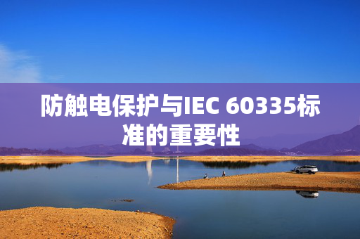 防触电保护与IEC 60335标准的重要性