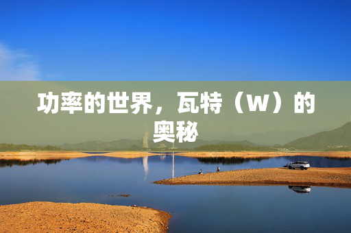 功率的世界，瓦特（W）的奥秘