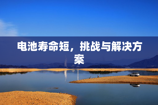电池寿命短，挑战与解决方案