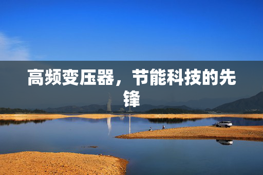 高频变压器，节能科技的先锋