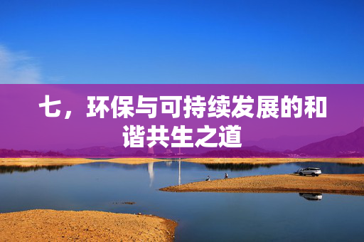 七，环保与可持续发展的和谐共生之道