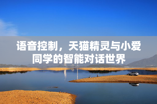 语音控制，天猫精灵与小爱同学的智能对话世界