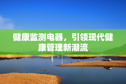 健康监测电器，引领现代健康管理新潮流