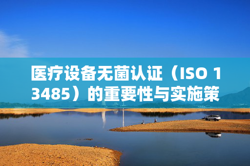 医疗设备无菌认证（ISO 13485）的重要性与实施策略