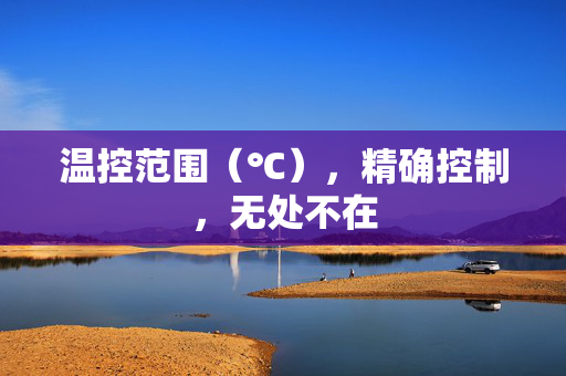 温控范围（℃），精确控制，无处不在