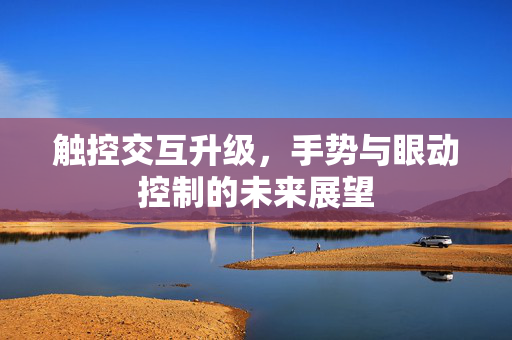 触控交互升级，手势与眼动控制的未来展望