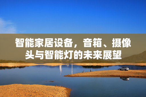 智能家居设备，音箱、摄像头与智能灯的未来展望