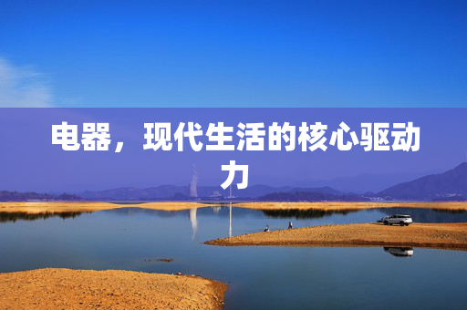 电器，现代生活的核心驱动力