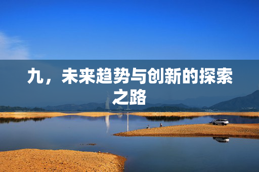 九，未来趋势与创新的探索之路