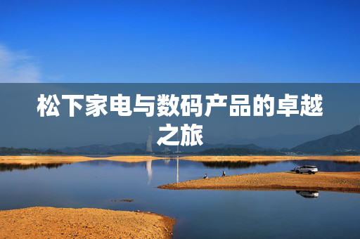 松下家电与数码产品的卓越之旅