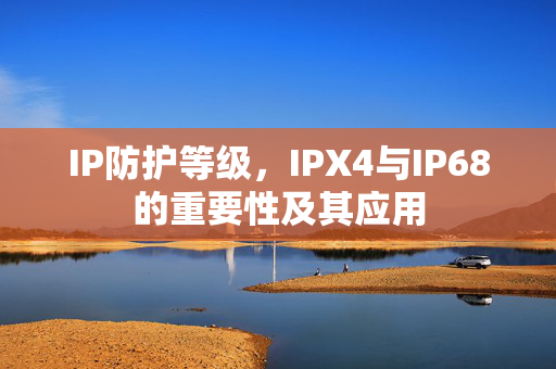 IP防护等级，IPX4与IP68的重要性及其应用