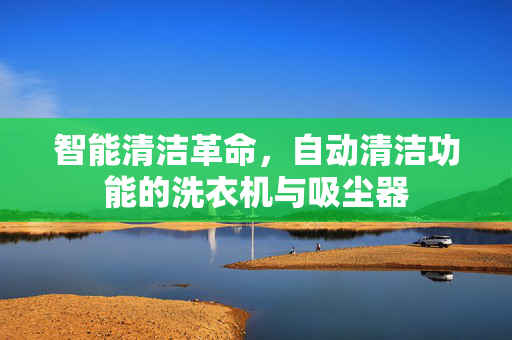 智能清洁革命，自动清洁功能的洗衣机与吸尘器