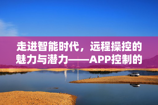 走进智能时代，远程操控的魅力与潜力——APP控制的探索之旅