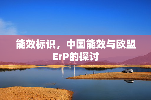 能效标识，中国能效与欧盟ErP的探讨