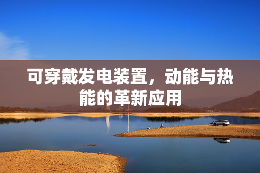 可穿戴发电装置，动能与热能的革新应用
