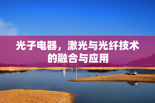 光子电器，激光与光纤技术的融合与应用