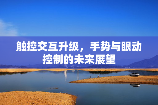 触控交互升级，手势与眼动控制的未来展望