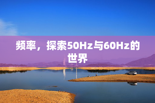 频率，探索50Hz与60Hz的世界
