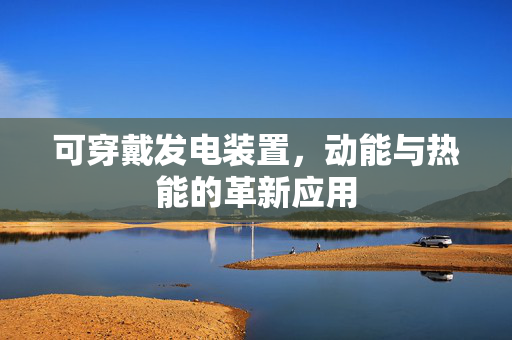 可穿戴发电装置，动能与热能的革新应用