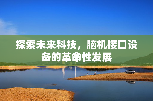 探索未来科技，脑机接口设备的革命性发展