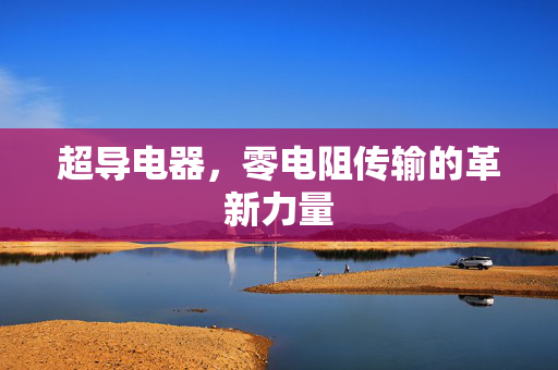 超导电器，零电阻传输的革新力量