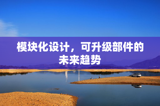 模块化设计，可升级部件的未来趋势