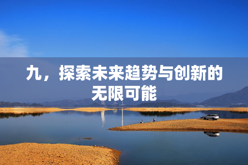 九，探索未来趋势与创新的无限可能