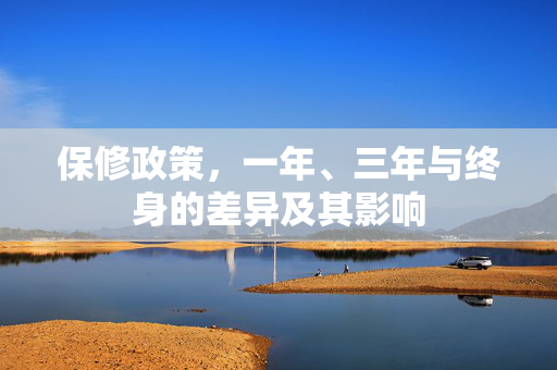 保修政策，一年、三年与终身的差异及其影响
