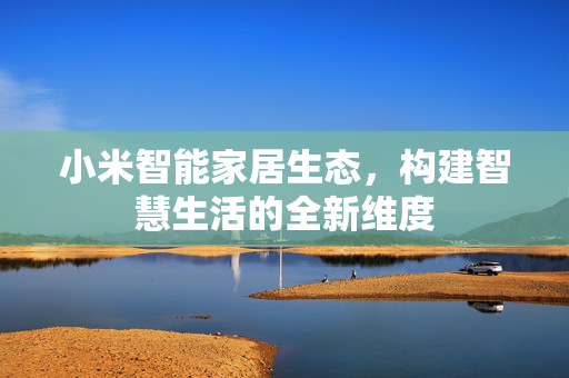 小米智能家居生态，构建智慧生活的全新维度