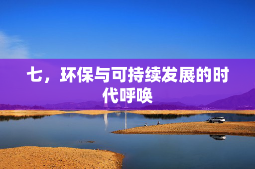 七，环保与可持续发展的时代呼唤