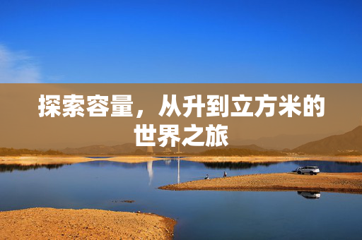 探索容量，从升到立方米的世界之旅