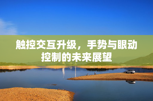 触控交互升级，手势与眼动控制的未来展望